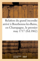 RELATION DU GRAND INCENDIE ARRIVÉ À BOURBONNE-LES-BAINS, EN CHAMPAGNE, LE PREMIER MAY 1717