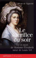 LE SACRIFICE DU SOIR - vie et mort de Madame Élisabeth, soeur de Louis XVI -