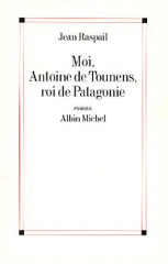 MOI, ANTOINE DE TOUNENS, ROI DE PATAGONIE - PRIX DU ROMAN DE L'AC. FRANÇAISE 1981-